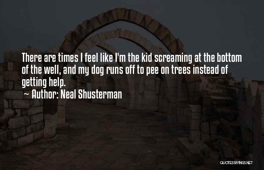 Neal Shusterman Quotes: There Are Times I Feel Like I'm The Kid Screaming At The Bottom Of The Well, And My Dog Runs