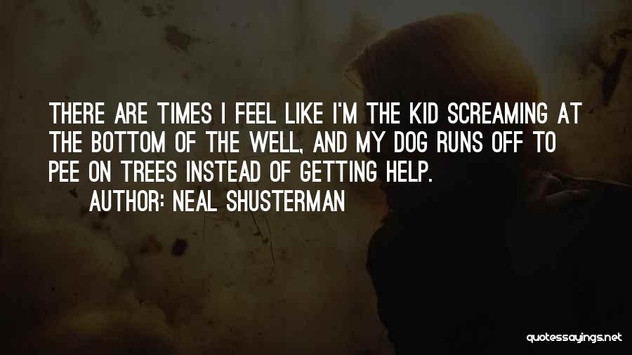 Neal Shusterman Quotes: There Are Times I Feel Like I'm The Kid Screaming At The Bottom Of The Well, And My Dog Runs