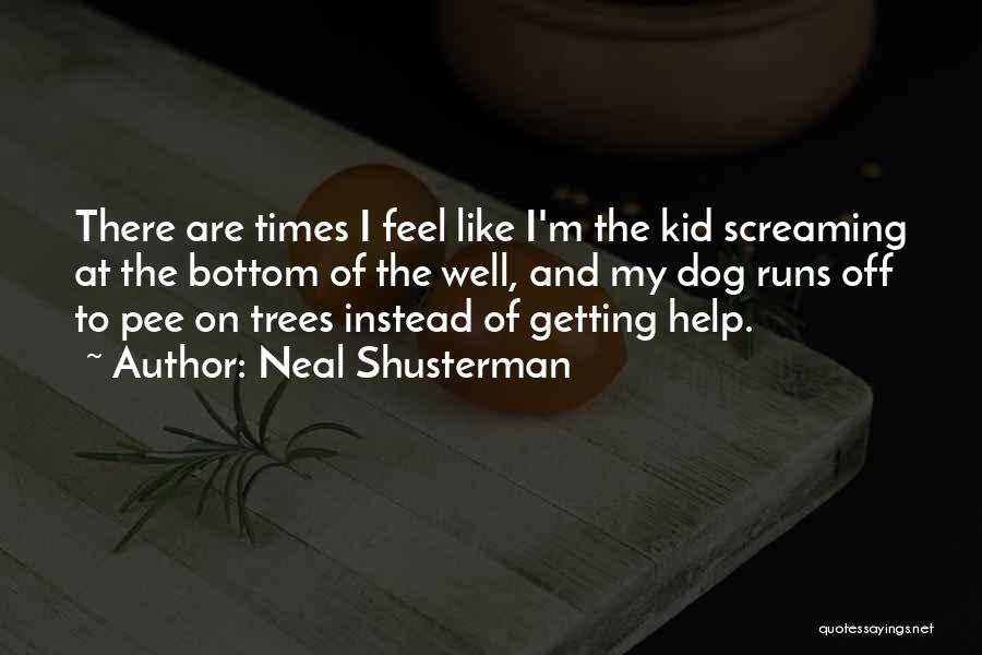 Neal Shusterman Quotes: There Are Times I Feel Like I'm The Kid Screaming At The Bottom Of The Well, And My Dog Runs