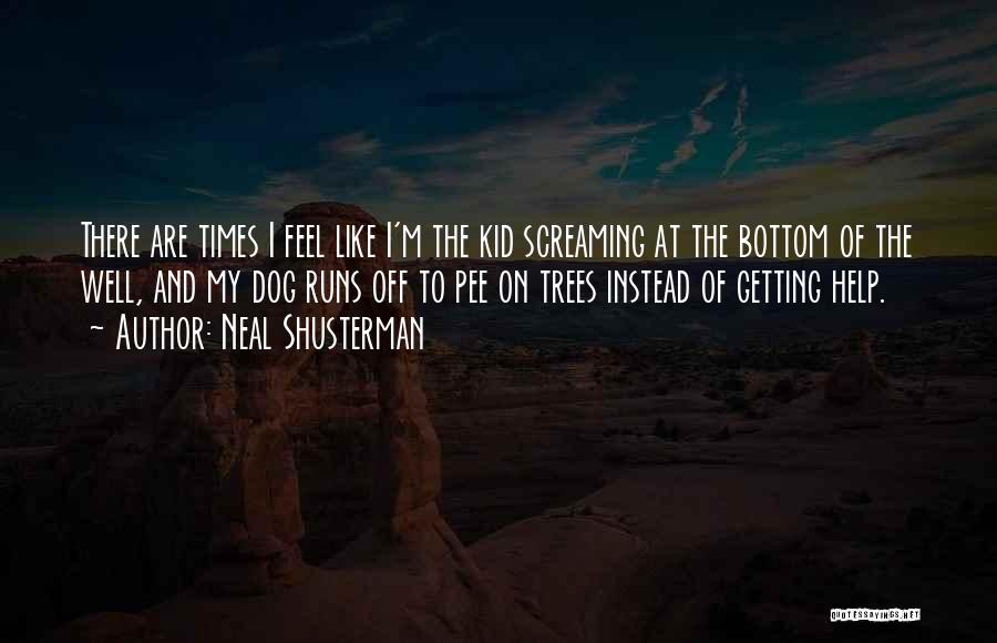 Neal Shusterman Quotes: There Are Times I Feel Like I'm The Kid Screaming At The Bottom Of The Well, And My Dog Runs