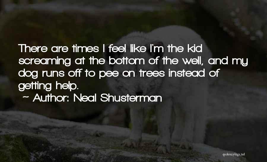 Neal Shusterman Quotes: There Are Times I Feel Like I'm The Kid Screaming At The Bottom Of The Well, And My Dog Runs