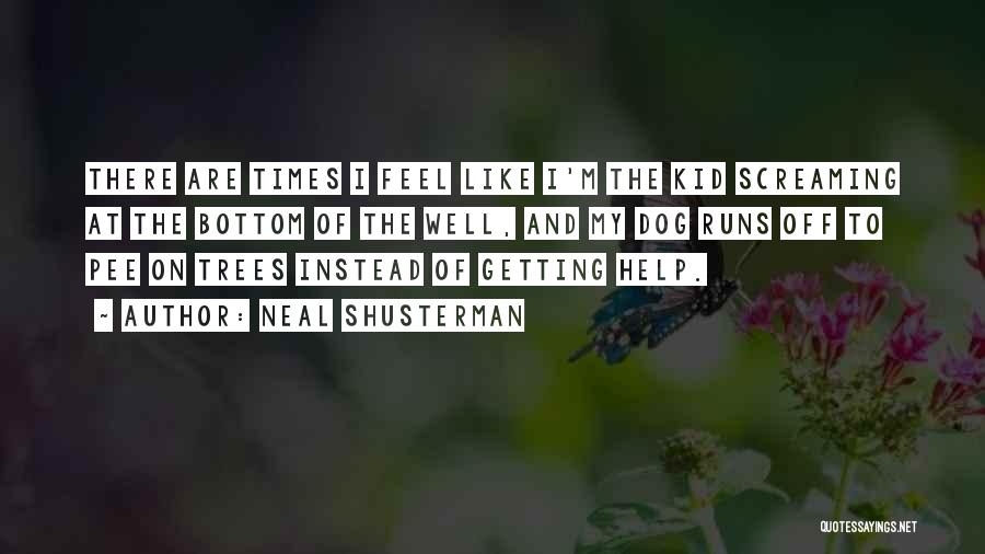 Neal Shusterman Quotes: There Are Times I Feel Like I'm The Kid Screaming At The Bottom Of The Well, And My Dog Runs