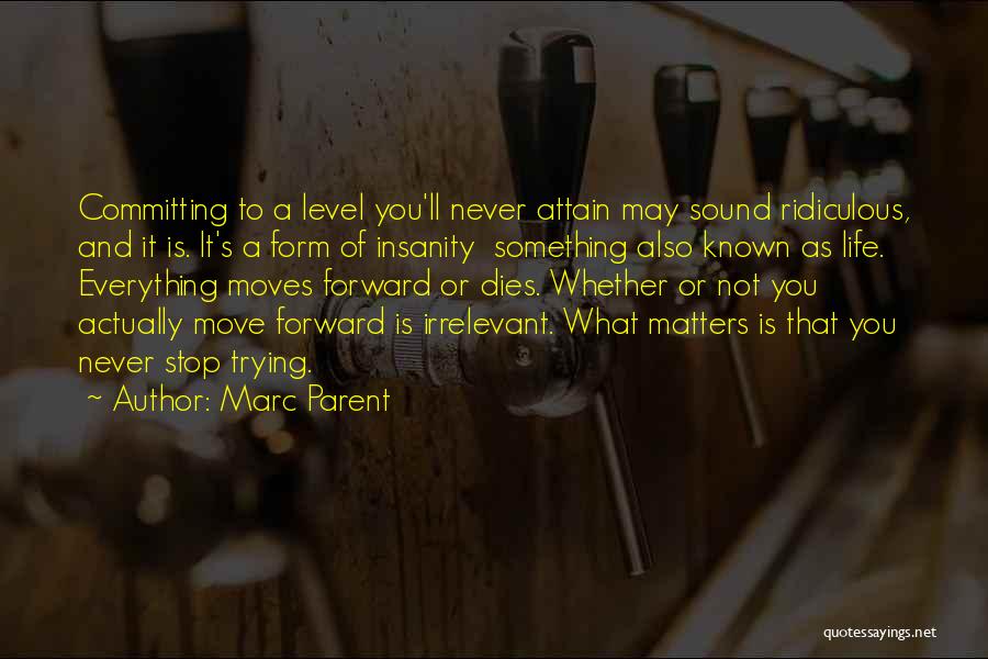 Marc Parent Quotes: Committing To A Level You'll Never Attain May Sound Ridiculous, And It Is. It's A Form Of Insanity Something Also