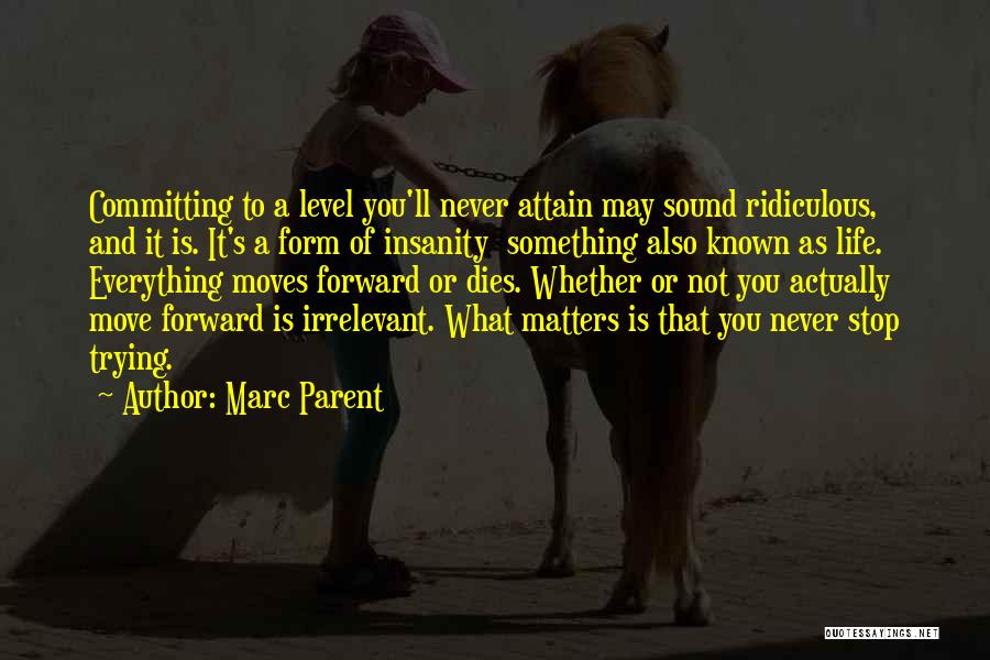 Marc Parent Quotes: Committing To A Level You'll Never Attain May Sound Ridiculous, And It Is. It's A Form Of Insanity Something Also