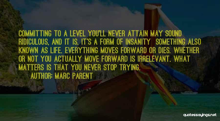 Marc Parent Quotes: Committing To A Level You'll Never Attain May Sound Ridiculous, And It Is. It's A Form Of Insanity Something Also