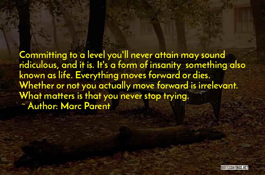 Marc Parent Quotes: Committing To A Level You'll Never Attain May Sound Ridiculous, And It Is. It's A Form Of Insanity Something Also