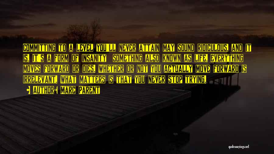 Marc Parent Quotes: Committing To A Level You'll Never Attain May Sound Ridiculous, And It Is. It's A Form Of Insanity Something Also