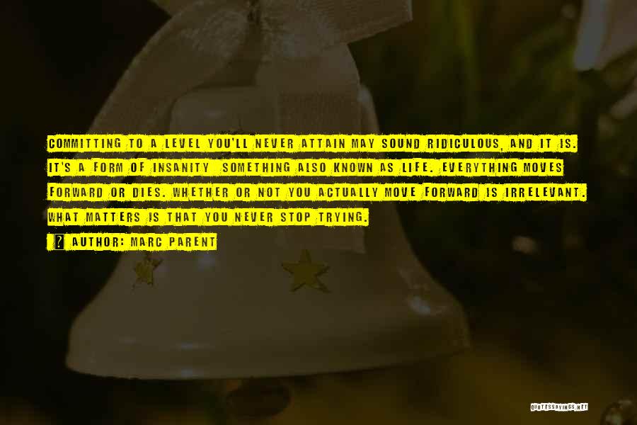 Marc Parent Quotes: Committing To A Level You'll Never Attain May Sound Ridiculous, And It Is. It's A Form Of Insanity Something Also