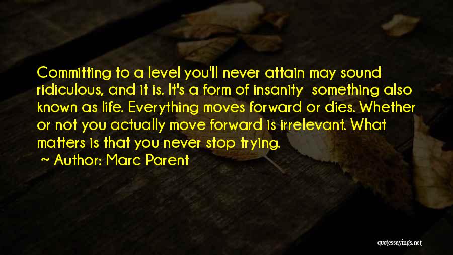 Marc Parent Quotes: Committing To A Level You'll Never Attain May Sound Ridiculous, And It Is. It's A Form Of Insanity Something Also