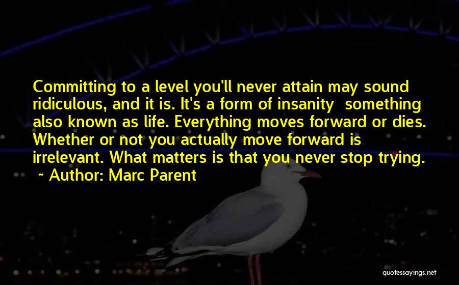 Marc Parent Quotes: Committing To A Level You'll Never Attain May Sound Ridiculous, And It Is. It's A Form Of Insanity Something Also