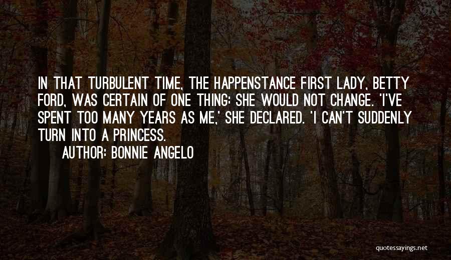 Bonnie Angelo Quotes: In That Turbulent Time, The Happenstance First Lady, Betty Ford, Was Certain Of One Thing: She Would Not Change. 'i've