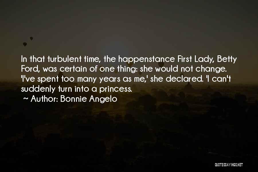 Bonnie Angelo Quotes: In That Turbulent Time, The Happenstance First Lady, Betty Ford, Was Certain Of One Thing: She Would Not Change. 'i've