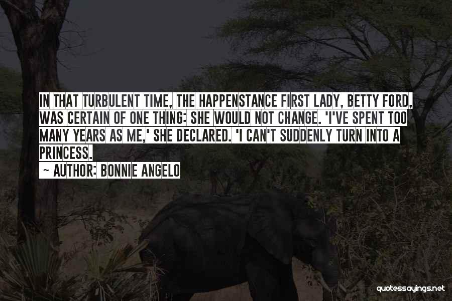 Bonnie Angelo Quotes: In That Turbulent Time, The Happenstance First Lady, Betty Ford, Was Certain Of One Thing: She Would Not Change. 'i've