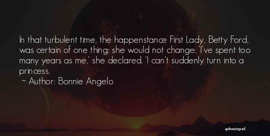 Bonnie Angelo Quotes: In That Turbulent Time, The Happenstance First Lady, Betty Ford, Was Certain Of One Thing: She Would Not Change. 'i've