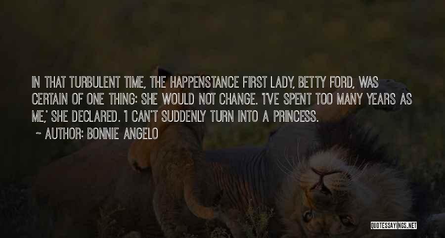 Bonnie Angelo Quotes: In That Turbulent Time, The Happenstance First Lady, Betty Ford, Was Certain Of One Thing: She Would Not Change. 'i've