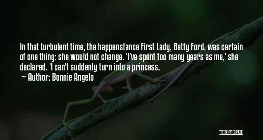 Bonnie Angelo Quotes: In That Turbulent Time, The Happenstance First Lady, Betty Ford, Was Certain Of One Thing: She Would Not Change. 'i've
