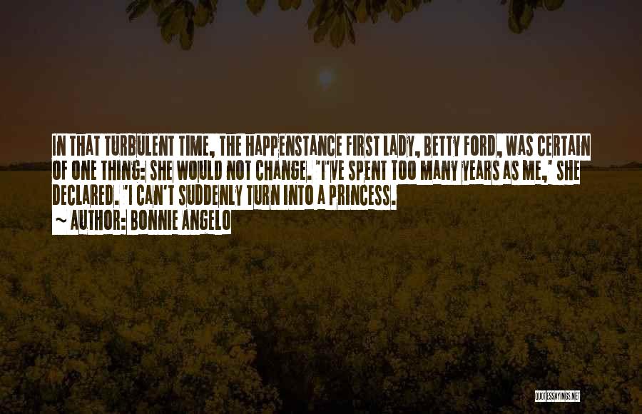 Bonnie Angelo Quotes: In That Turbulent Time, The Happenstance First Lady, Betty Ford, Was Certain Of One Thing: She Would Not Change. 'i've