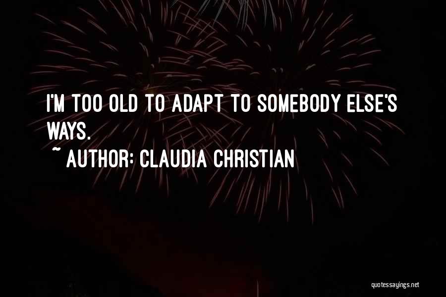 Claudia Christian Quotes: I'm Too Old To Adapt To Somebody Else's Ways.