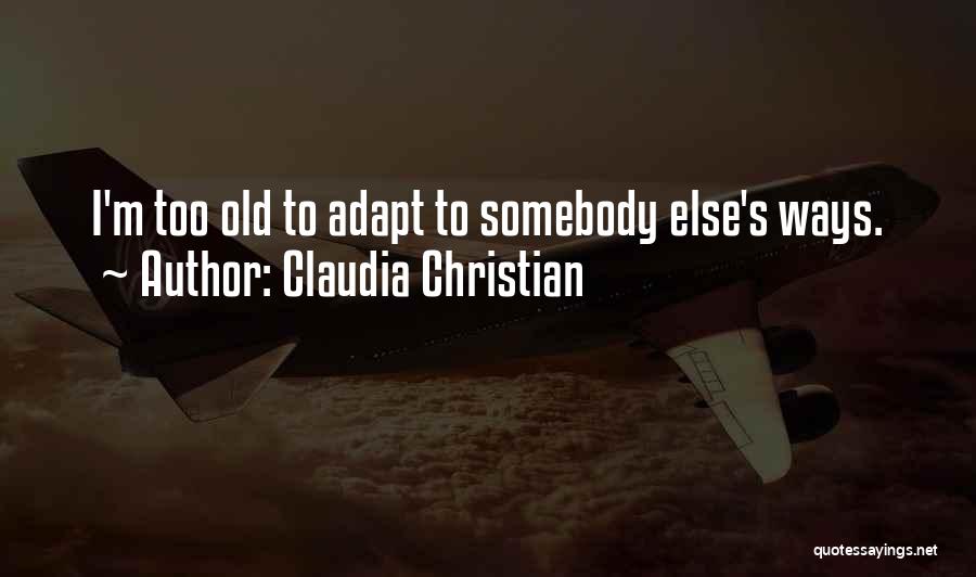 Claudia Christian Quotes: I'm Too Old To Adapt To Somebody Else's Ways.