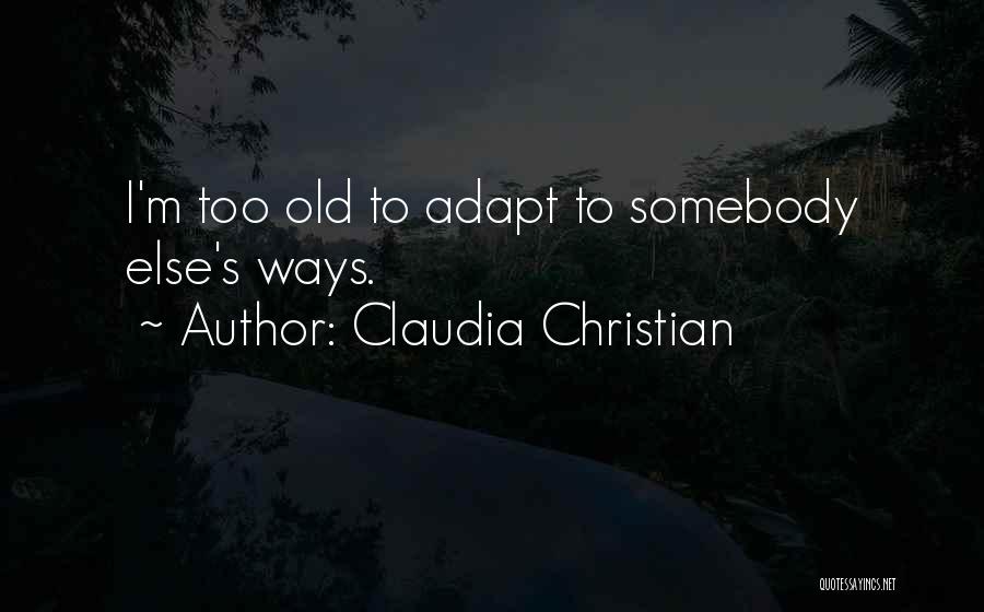 Claudia Christian Quotes: I'm Too Old To Adapt To Somebody Else's Ways.