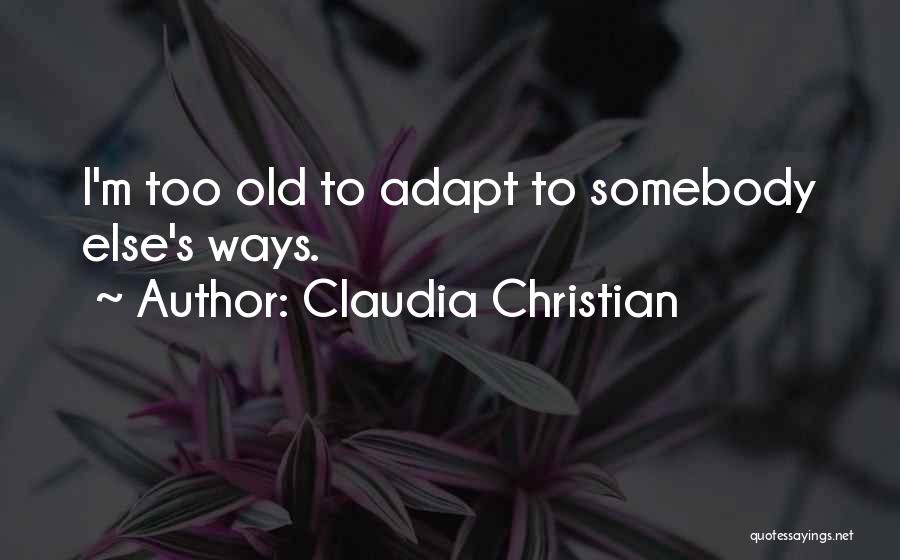 Claudia Christian Quotes: I'm Too Old To Adapt To Somebody Else's Ways.