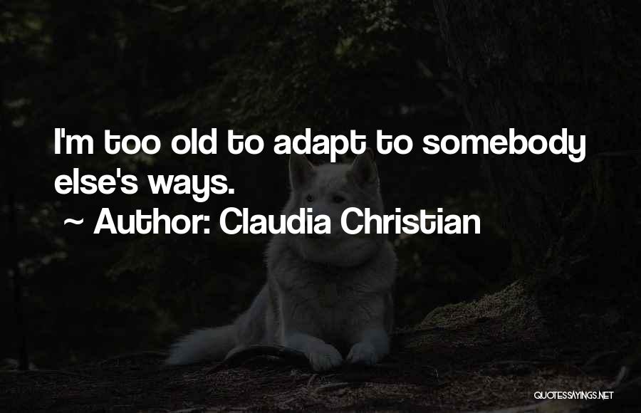 Claudia Christian Quotes: I'm Too Old To Adapt To Somebody Else's Ways.