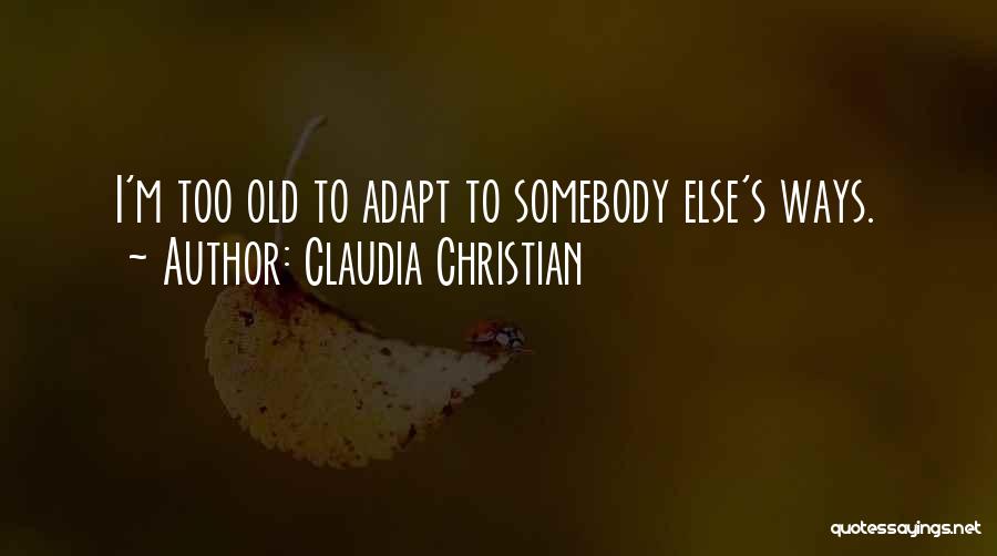 Claudia Christian Quotes: I'm Too Old To Adapt To Somebody Else's Ways.