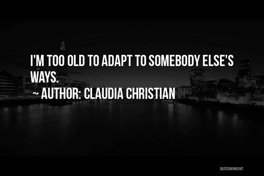 Claudia Christian Quotes: I'm Too Old To Adapt To Somebody Else's Ways.