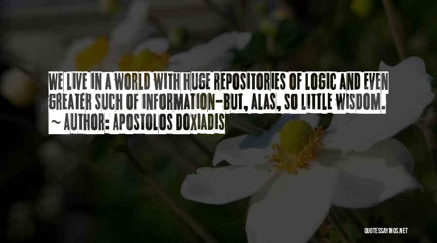 Apostolos Doxiadis Quotes: We Live In A World With Huge Repositories Of Logic And Even Greater Such Of Information-but, Alas, So Little Wisdom.