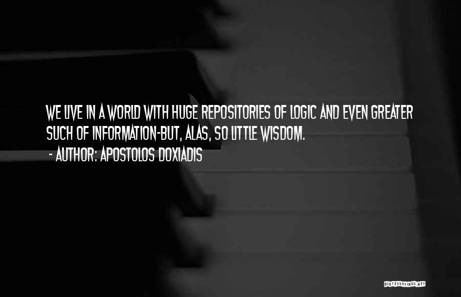 Apostolos Doxiadis Quotes: We Live In A World With Huge Repositories Of Logic And Even Greater Such Of Information-but, Alas, So Little Wisdom.