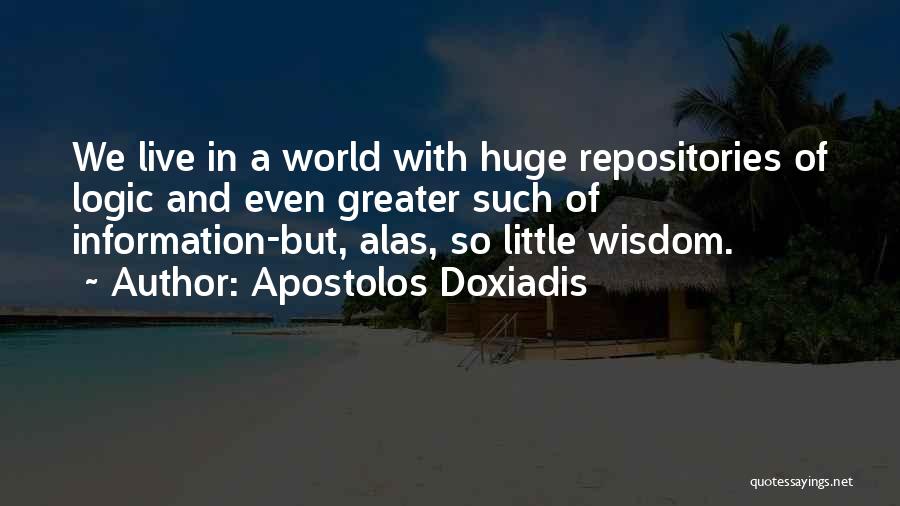 Apostolos Doxiadis Quotes: We Live In A World With Huge Repositories Of Logic And Even Greater Such Of Information-but, Alas, So Little Wisdom.