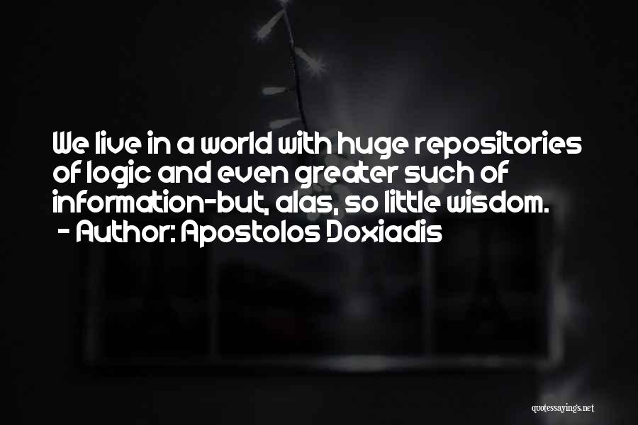 Apostolos Doxiadis Quotes: We Live In A World With Huge Repositories Of Logic And Even Greater Such Of Information-but, Alas, So Little Wisdom.