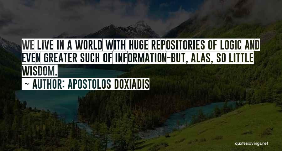 Apostolos Doxiadis Quotes: We Live In A World With Huge Repositories Of Logic And Even Greater Such Of Information-but, Alas, So Little Wisdom.