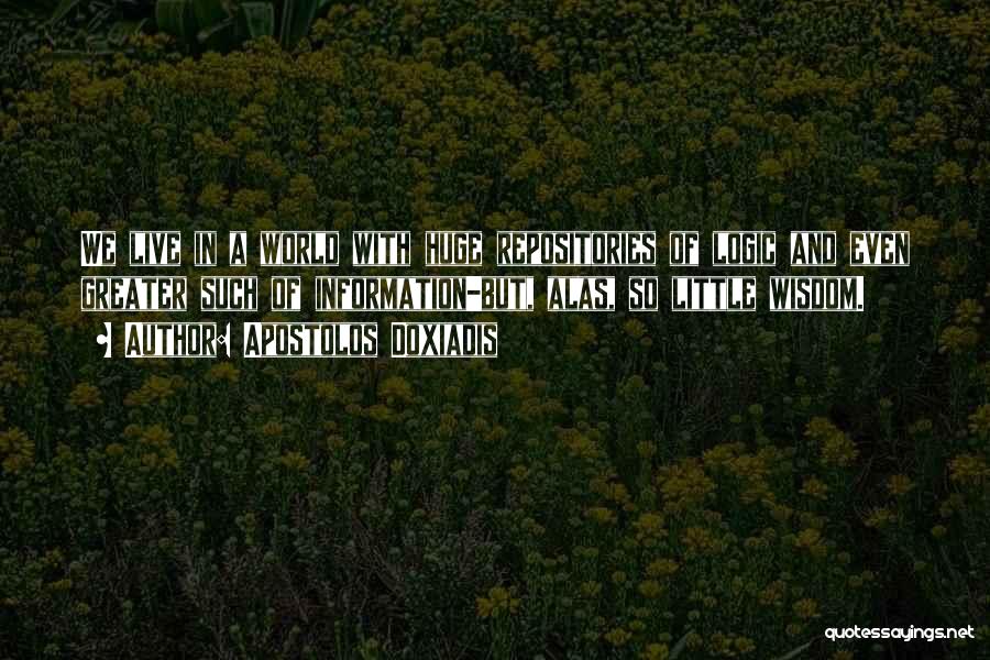 Apostolos Doxiadis Quotes: We Live In A World With Huge Repositories Of Logic And Even Greater Such Of Information-but, Alas, So Little Wisdom.