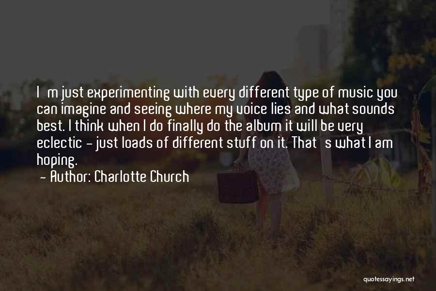 Charlotte Church Quotes: I'm Just Experimenting With Every Different Type Of Music You Can Imagine And Seeing Where My Voice Lies And What