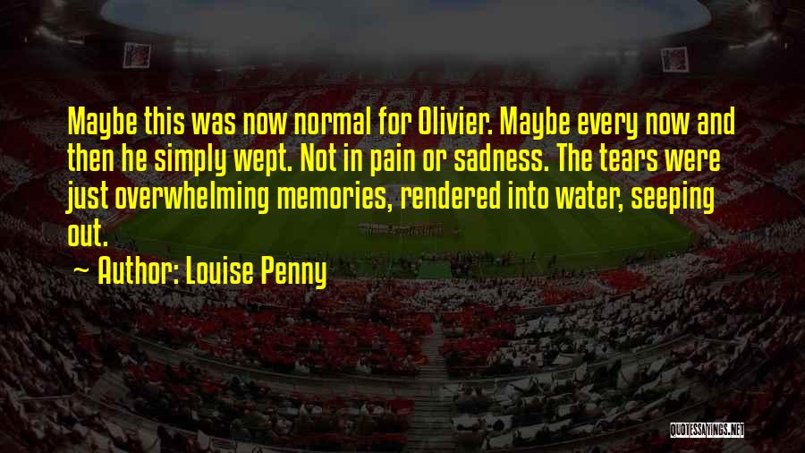 Louise Penny Quotes: Maybe This Was Now Normal For Olivier. Maybe Every Now And Then He Simply Wept. Not In Pain Or Sadness.