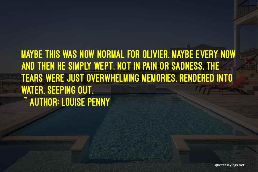 Louise Penny Quotes: Maybe This Was Now Normal For Olivier. Maybe Every Now And Then He Simply Wept. Not In Pain Or Sadness.