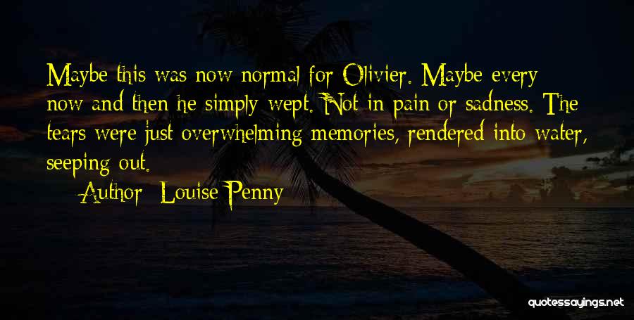 Louise Penny Quotes: Maybe This Was Now Normal For Olivier. Maybe Every Now And Then He Simply Wept. Not In Pain Or Sadness.