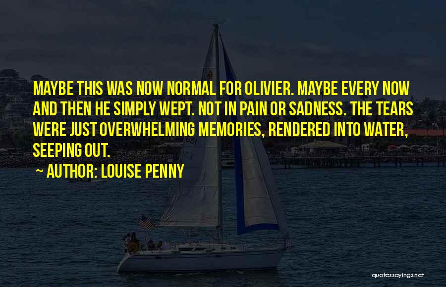 Louise Penny Quotes: Maybe This Was Now Normal For Olivier. Maybe Every Now And Then He Simply Wept. Not In Pain Or Sadness.