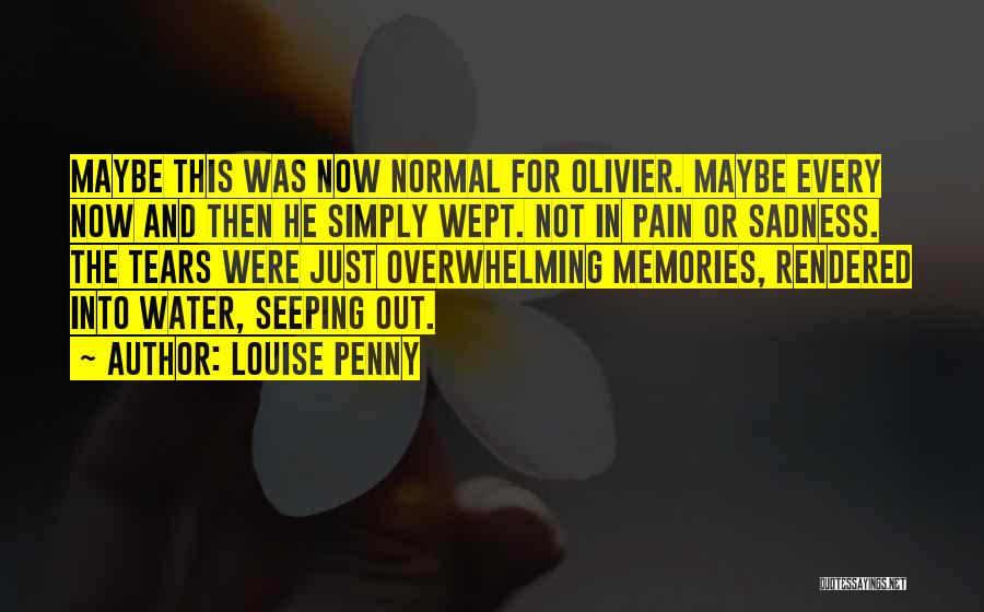 Louise Penny Quotes: Maybe This Was Now Normal For Olivier. Maybe Every Now And Then He Simply Wept. Not In Pain Or Sadness.