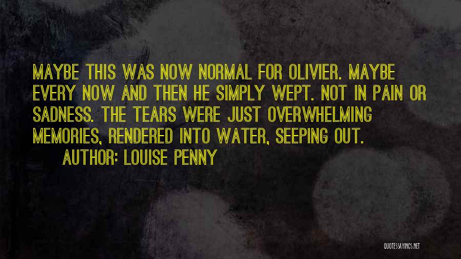 Louise Penny Quotes: Maybe This Was Now Normal For Olivier. Maybe Every Now And Then He Simply Wept. Not In Pain Or Sadness.