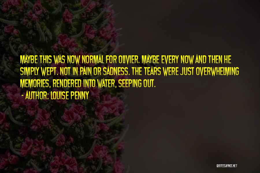 Louise Penny Quotes: Maybe This Was Now Normal For Olivier. Maybe Every Now And Then He Simply Wept. Not In Pain Or Sadness.