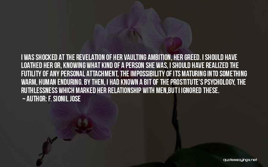 F. Sionil Jose Quotes: I Was Shocked At The Revelation Of Her Vaulting Ambition, Her Greed. I Should Have Loathed Her Or, Knowing What