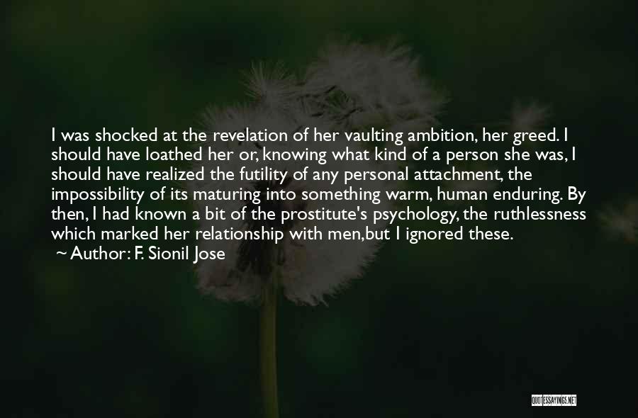 F. Sionil Jose Quotes: I Was Shocked At The Revelation Of Her Vaulting Ambition, Her Greed. I Should Have Loathed Her Or, Knowing What