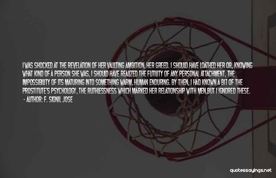 F. Sionil Jose Quotes: I Was Shocked At The Revelation Of Her Vaulting Ambition, Her Greed. I Should Have Loathed Her Or, Knowing What