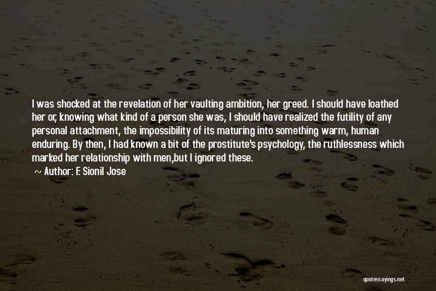 F. Sionil Jose Quotes: I Was Shocked At The Revelation Of Her Vaulting Ambition, Her Greed. I Should Have Loathed Her Or, Knowing What