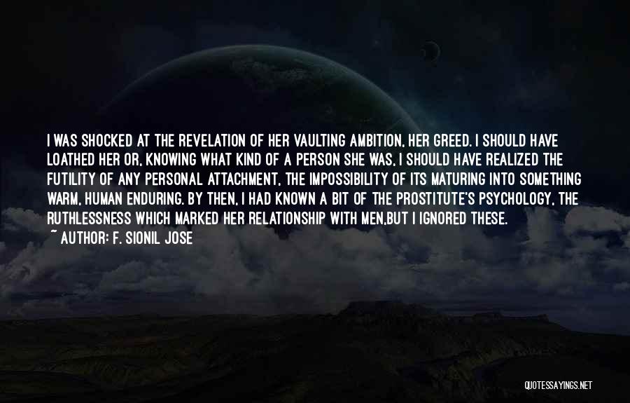 F. Sionil Jose Quotes: I Was Shocked At The Revelation Of Her Vaulting Ambition, Her Greed. I Should Have Loathed Her Or, Knowing What