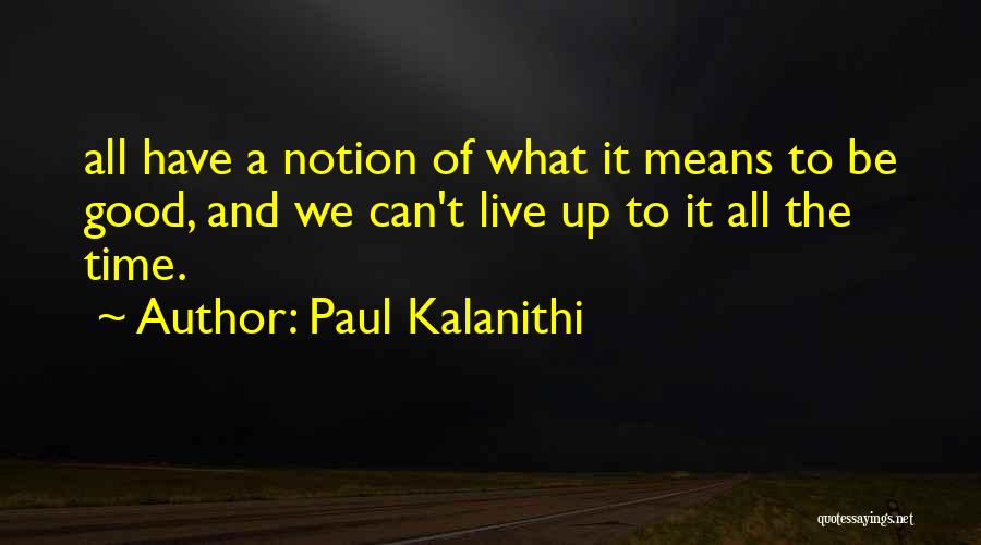 Paul Kalanithi Quotes: All Have A Notion Of What It Means To Be Good, And We Can't Live Up To It All The