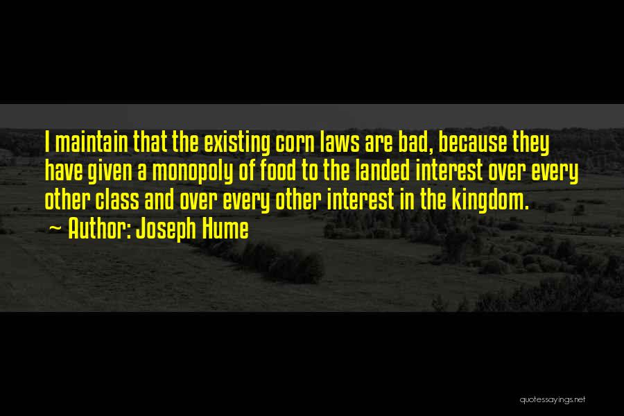 Joseph Hume Quotes: I Maintain That The Existing Corn Laws Are Bad, Because They Have Given A Monopoly Of Food To The Landed