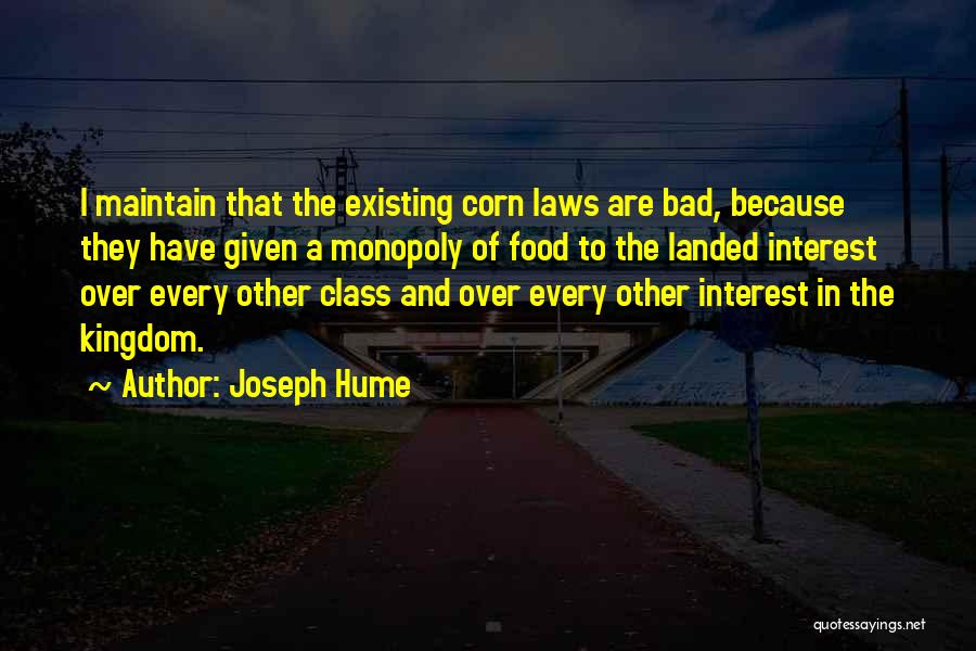 Joseph Hume Quotes: I Maintain That The Existing Corn Laws Are Bad, Because They Have Given A Monopoly Of Food To The Landed